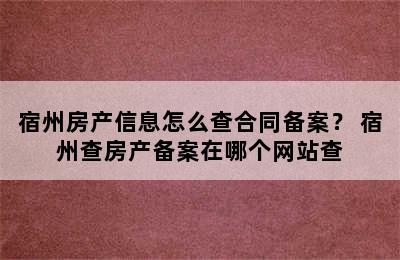 宿州房产信息怎么查合同备案？ 宿州查房产备案在哪个网站查